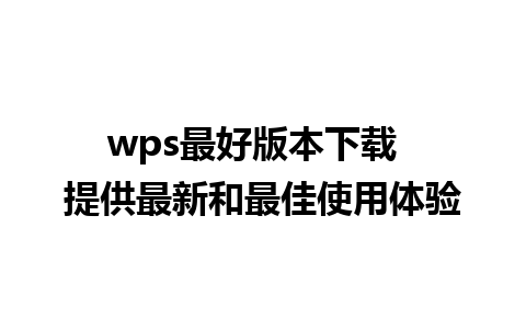 wps最好版本下载  提供最新和最佳使用体验