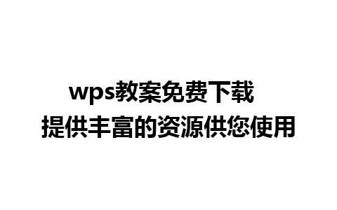 wps教案免费下载  提供丰富的资源供您使用