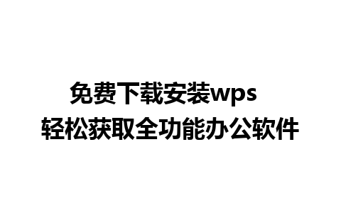 免费下载安装wps  轻松获取全功能办公软件