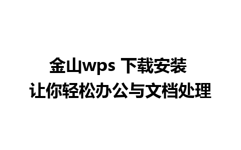 金山wps 下载安装 让你轻松办公与文档处理