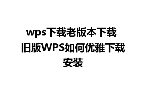 wps下载老版本下载 旧版WPS如何优雅下载安装