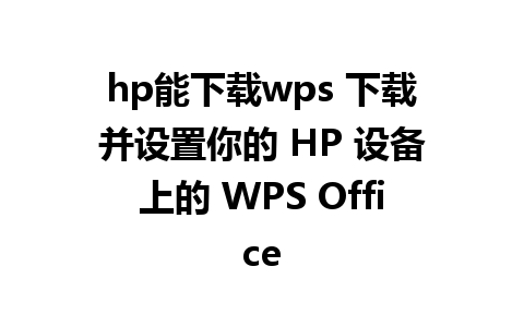 hp能下载wps 下载并设置你的 HP 设备上的 WPS Office