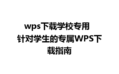 wps下载学校专用  针对学生的专属WPS下载指南