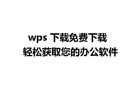 wps 下载免费下载  轻松获取您的办公软件