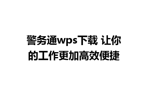 警务通wps下载 让你的工作更加高效便捷