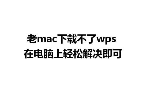 老mac下载不了wps 在电脑上轻松解决即可