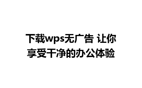 下载wps无广告 让你享受干净的办公体验