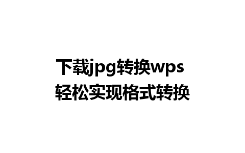 下载jpg转换wps 轻松实现格式转换