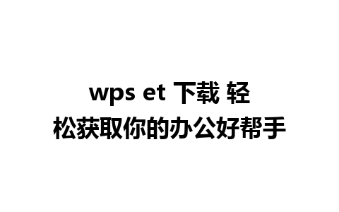 wps et 下载 轻松获取你的办公好帮手