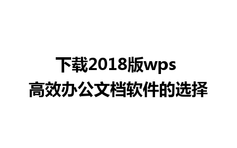 下载2018版wps 高效办公文档软件的选择