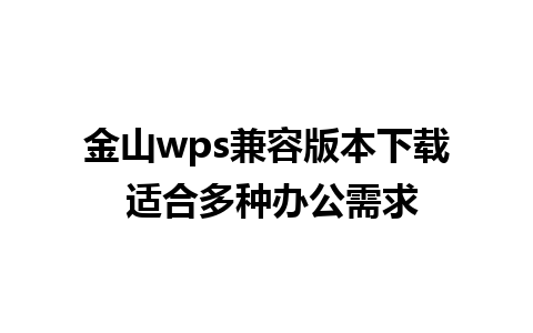 金山wps兼容版本下载 适合多种办公需求