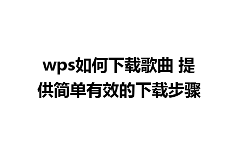 wps如何下载歌曲 提供简单有效的下载步骤