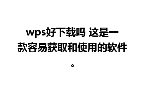 wps好下载吗 这是一款容易获取和使用的软件。