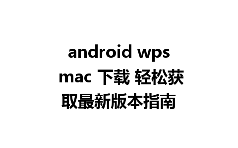  android wps mac 下载 轻松获取最新版本指南