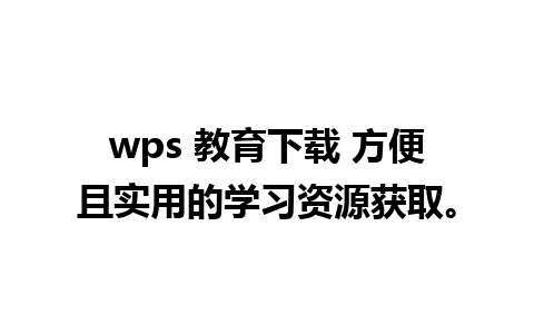 wps 教育下载 方便且实用的学习资源获取。