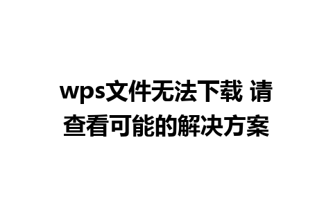 wps文件无法下载 请查看可能的解决方案