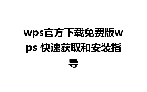 wps官方下载免费版wps 快速获取和安装指导