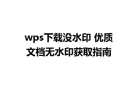 wps下载没水印 优质文档无水印获取指南