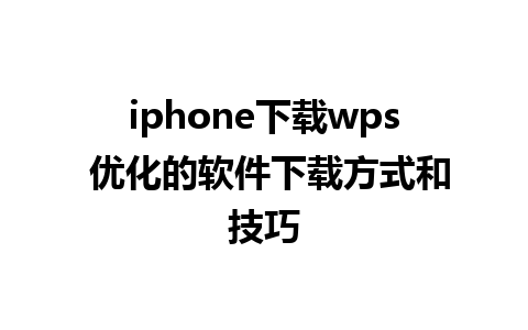 iphone下载wps 优化的软件下载方式和技巧