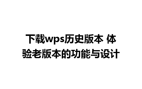 下载wps历史版本 体验老版本的功能与设计