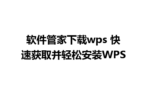 软件管家下载wps 快速获取并轻松安装WPS