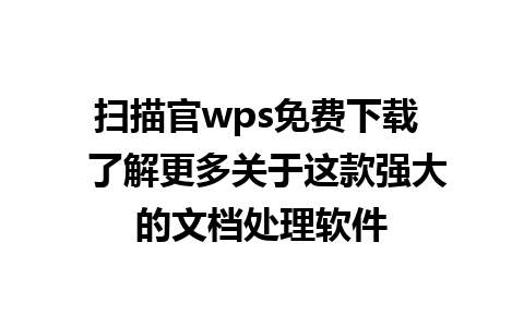 扫描官wps免费下载  了解更多关于这款强大的文档处理软件