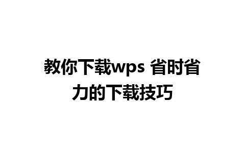 教你下载wps 省时省力的下载技巧