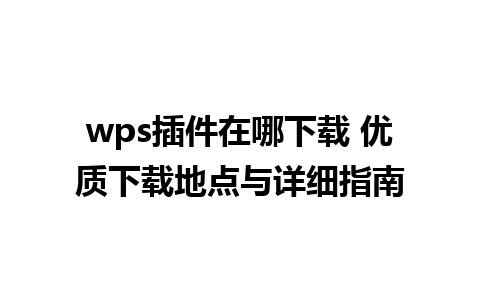 wps插件在哪下载 优质下载地点与详细指南