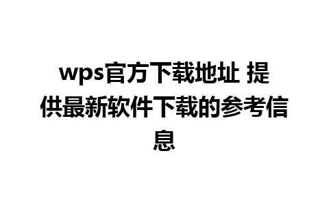 wps官方下载地址 提供最新软件下载的参考信息