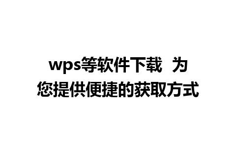 wps等软件下载  为您提供便捷的获取方式