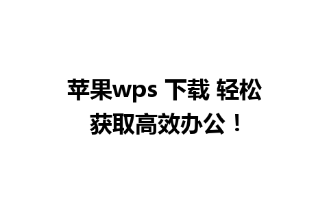 苹果wps 下载 轻松获取高效办公！