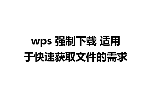 wps 强制下载 适用于快速获取文件的需求