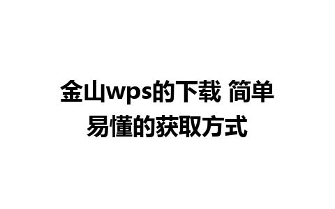 金山wps的下载 简单易懂的获取方式