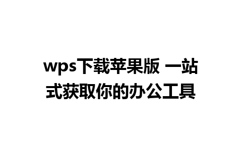 wps下载苹果版 一站式获取你的办公工具