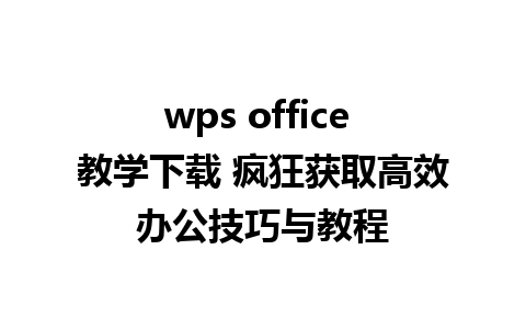 wps office 教学下载 疯狂获取高效办公技巧与教程