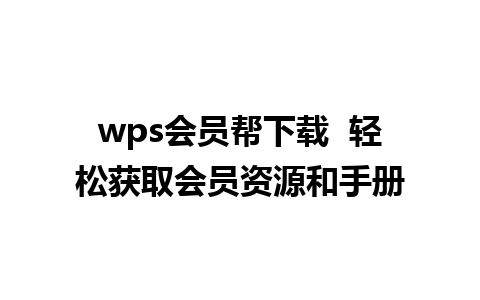 wps会员帮下载  轻松获取会员资源和手册