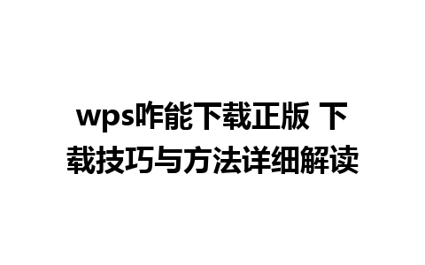 wps咋能下载正版 下载技巧与方法详细解读