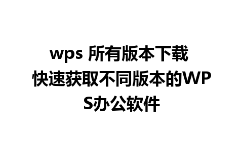 wps 所有版本下载 快速获取不同版本的WPS办公软件