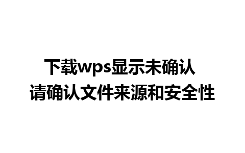 下载wps显示未确认 请确认文件来源和安全性