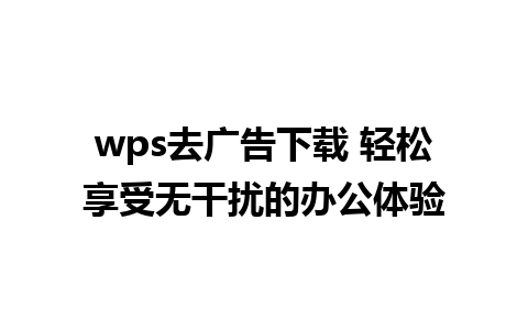 wps去广告下载 轻松享受无干扰的办公体验