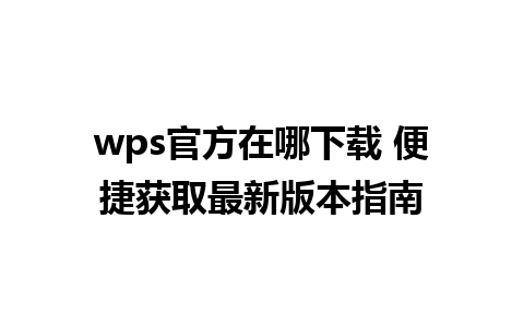 wps官方在哪下载 便捷获取最新版本指南