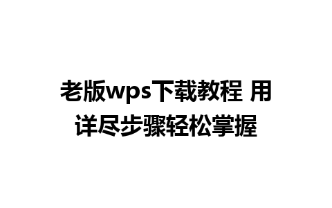 老版wps下载教程 用详尽步骤轻松掌握