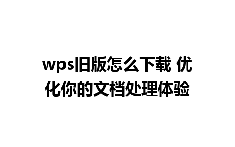 wps旧版怎么下载 优化你的文档处理体验