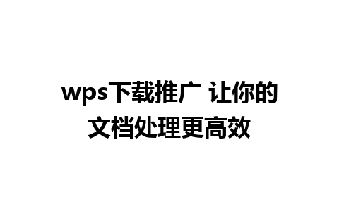 wps下载推广 让你的文档处理更高效