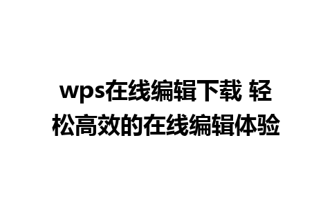 wps在线编辑下载 轻松高效的在线编辑体验