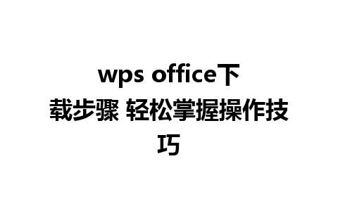 wps office下载步骤 轻松掌握操作技巧