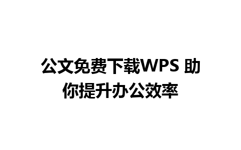 公文免费下载WPS 助你提升办公效率