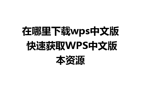 在哪里下载wps中文版 快速获取WPS中文版本资源