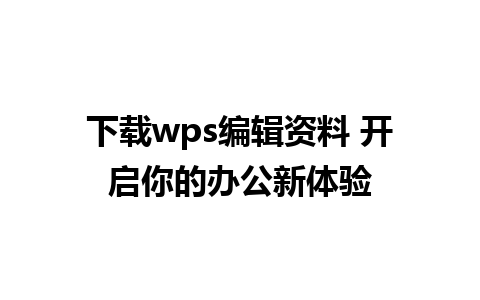 下载wps编辑资料 开启你的办公新体验