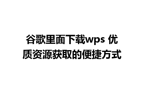 谷歌里面下载wps 优质资源获取的便捷方式